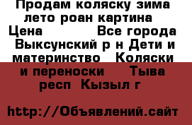 Продам коляску зима-лето роан картина › Цена ­ 3 000 - Все города, Выксунский р-н Дети и материнство » Коляски и переноски   . Тыва респ.,Кызыл г.